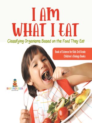 cover image of I Am What I Eat --Classifying Organisms Based on the Food They Eat--Book of Science for Kids 3rd Grade--Children's Biology Books